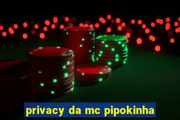 privacy da mc pipokinha